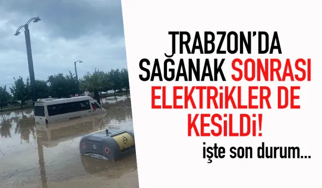 Trabzon'da sağanak sonrası, elektrikler de kesildi...