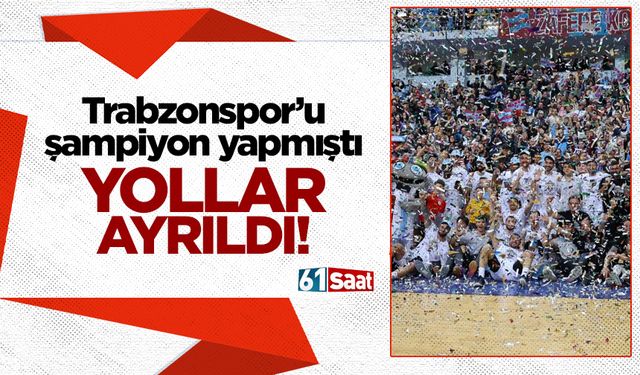 Trabzonspor’u şampiyon yapmıştı! Yollar ayrıldı