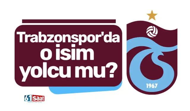 Trabzonspor'da o isim yolcu mu?