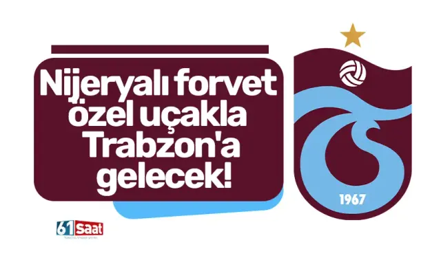 Nijeryalı forvet özel uçakla Trabzon'a gelecek!