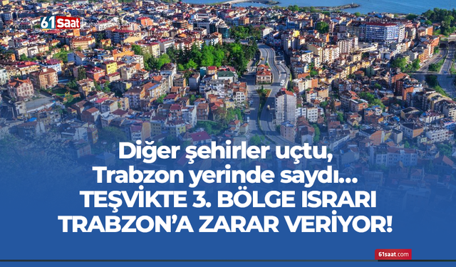 Diğer şehirler uçtu Trabzon yerinde saydı! Teşvikte 3.bölge ısrarı Trabzon'a zarar veriyor