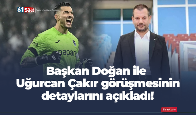 Başkan Doğan ile Uğurcan Çakır görüşmesinin detaylarını açıkladı!