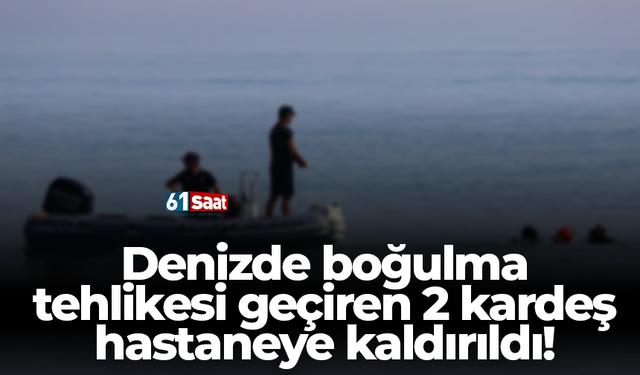 Denizde boğulma tehlikesi geçiren 2 kardeş hastaneye kaldırıldı!