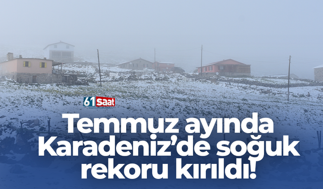 Temmuz ayında Karadeniz’de soğuk rekoru kırıldı!