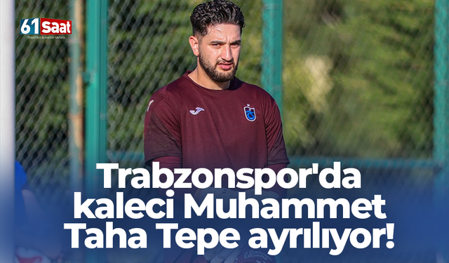 Trabzonspor'da kaleci Muhammet Taha Tepe ayrılıyor!