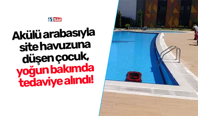 Akülü arabasıyla site havuzuna düşen çocuk, yoğun bakımda tedaviye alındı!