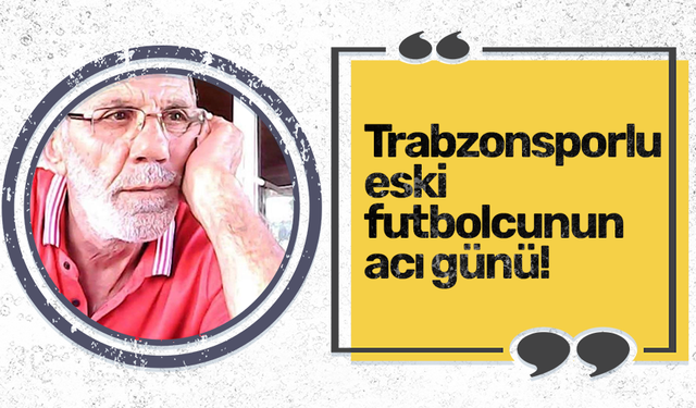 Trabzonsporlu eski futbolcunun acı günü!