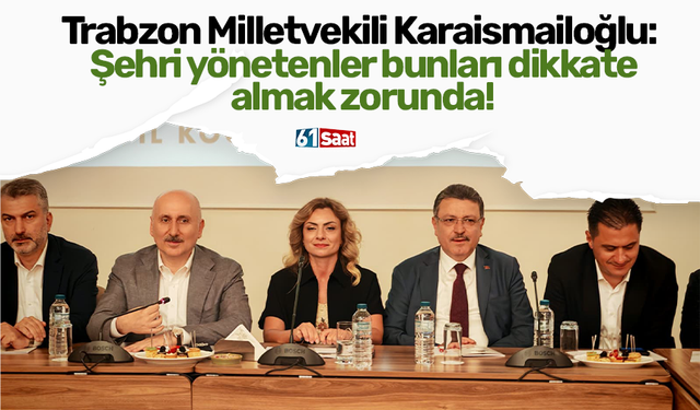 Trabzon Milletvekili Karaismailoğlu: Şehri yönetenler bunları dikkate almak zorunda!