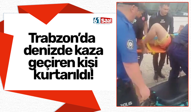 Trabzon’da denizde kaza geçiren kişi kurtarıldı!