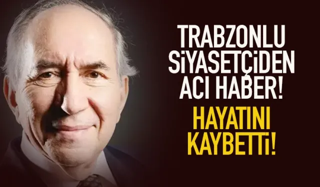 Trabzonlu siyasetçiden acı haber! Hayatını kaybetti...