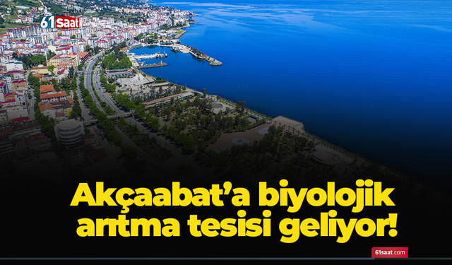 Akçaabat’a biyolojik arıtma tesisi geliyor!