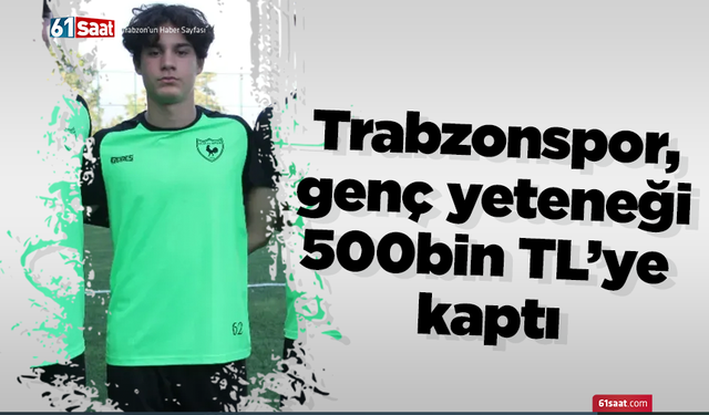 Trabzonspor, genç yeteneği 500 bin TL’ye kaptı