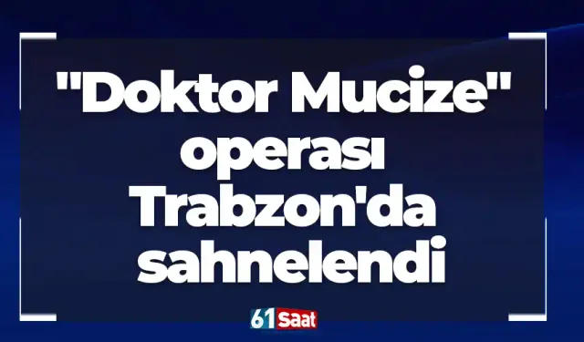 "Doktor Mucize" operası Trabzon'da sahnelendi