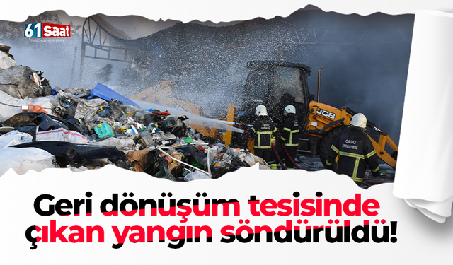 Geri dönüşüm tesisinde çıkan yangın söndürüldü!