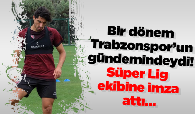 Bir dönem Trabzonspor’un gündemindeydi! Süper Lig ekibine imza attı…