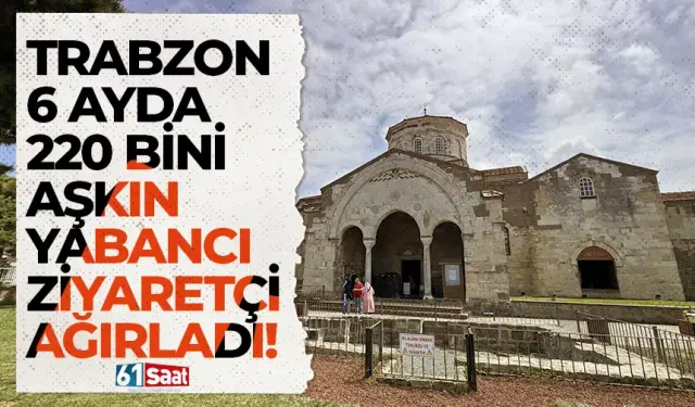 Trabzon 6 ayda 220 bini aşkın yabancı ziyaretçi ağırladı