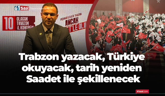 Trabzon yazacak, Türkiye okuyacak, tarih yeniden Saadet ile şekillenecek
