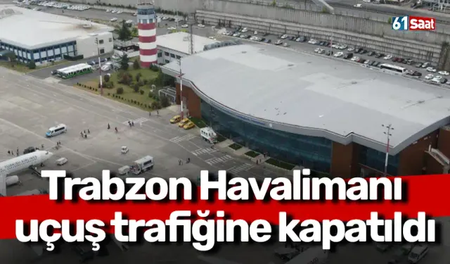 Trabzon Havalimanı uçuş trafiğine kapatıldı