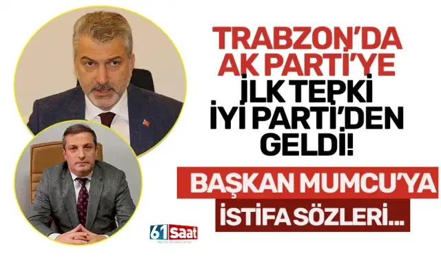 Trabzon'da AK Parti'ye ilk tepki İYİ Parti'den geldi! "Başkan Mumcu'yu istifaya davet ediyorum..."