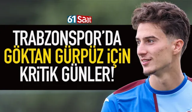 Trabzonspor’da Göktan için kritik günler…