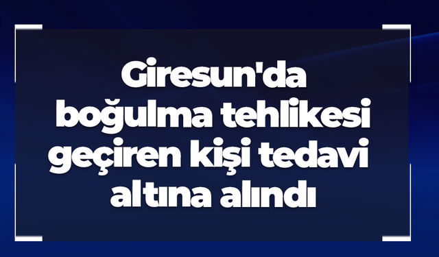 Giresun'da boğulma tehlikesi geçiren kişi tedavi altına alındı