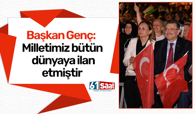 Başkan Genç: Milletimiz bütün dünyaya ilan etmiştir