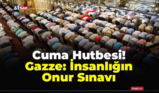 Cuma Hutbesi! Gazze: İnsanlığın Onur Sınavı