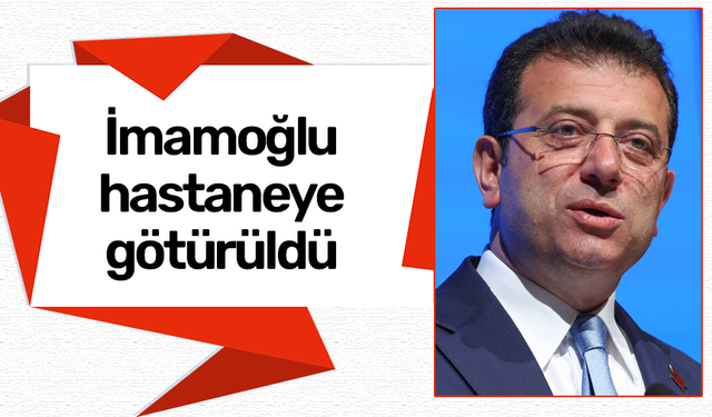 Ekrem İmamoğlu hastaneye götürüldü!