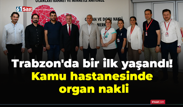 Trabzon'da bir ilk yaşandı! Kamu hastanesinde organ nakli
