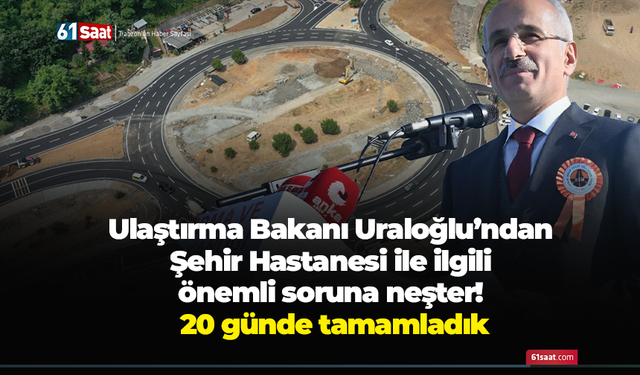 Ulaştırma Bakanı Uraloğlu’ndan Şehir Hastanesi ile ilgili önemli soruna neşter! 20 günde tamamladık