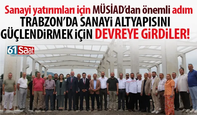 Trabzon'da sanayi yatırımları için MÜSİAD’dan önemli adım