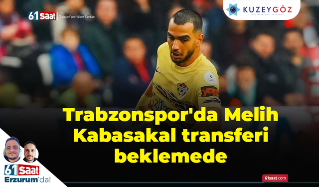 Trabzonspor'da Melih Kabasakal transferi beklemede