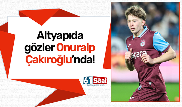 Altyapıda gözler Onuralp Çakıroğlu’nda!