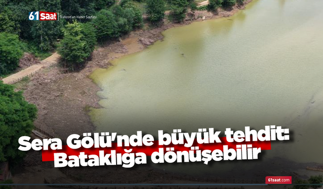 Sera Gölü'nde büyük tehdit: Bataklığa dönüşebilir