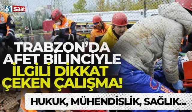 Trabzon'da afet bilinciyle alakalı dikkat çeken çalışma! Hukuk, mühendislik ve sağlık...