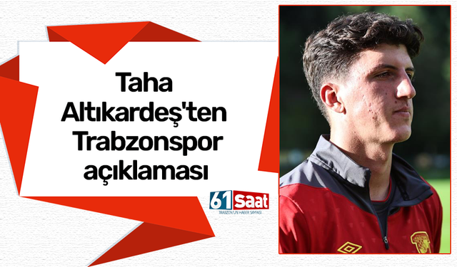 Taha Altıkardeş'ten Trabzonspor açıklaması