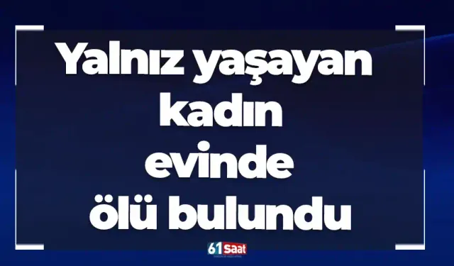 Yalnız yaşayan kadın evinde ölü bulundu