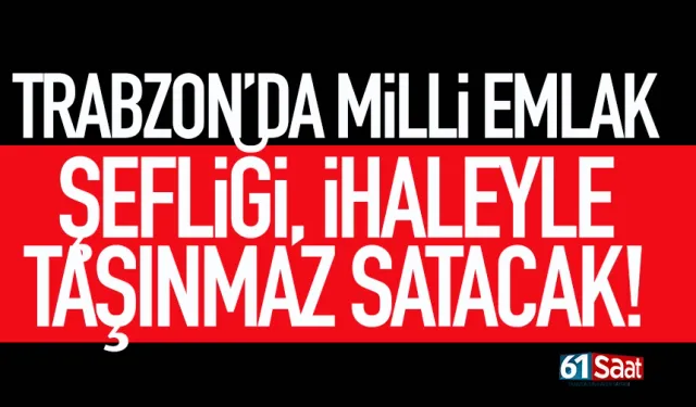 Trabzon'da milli emlak şefliği, taşınmaz satacak!