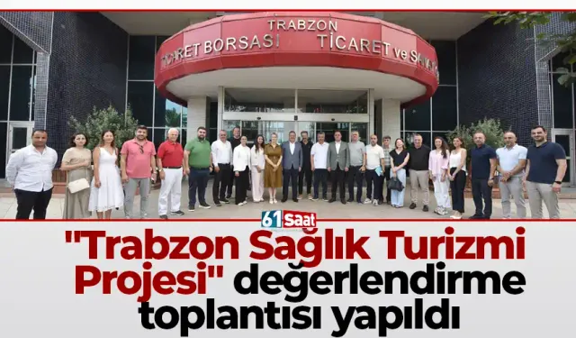 "Trabzon Sağlık Turizmi Projesi" değerlendirme toplantısı yapıldı