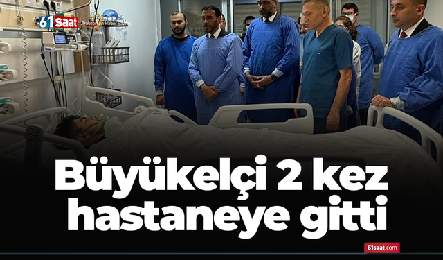 Büyükelçi 2 kez hastaneye gitti