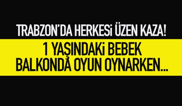 Trabzon'da 1 yaşındaki bebek, balkondan düştü...