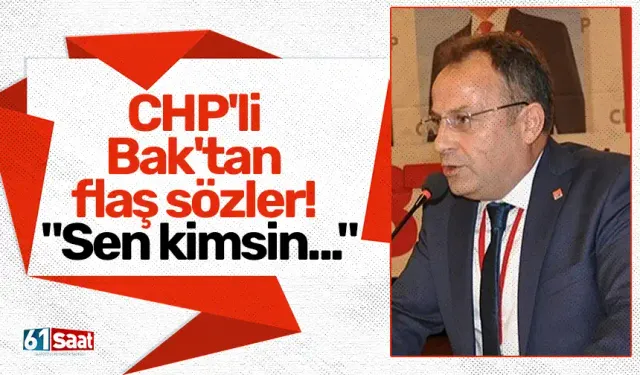 CHP'li Bak'tan flaş sözler! "Sen kimsin..."