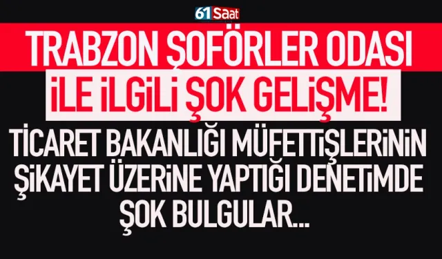 Trabzon Şoförler Odası ile ilgili bakanlık müfettişlerinin yaptığı denetimde şok bulgular...