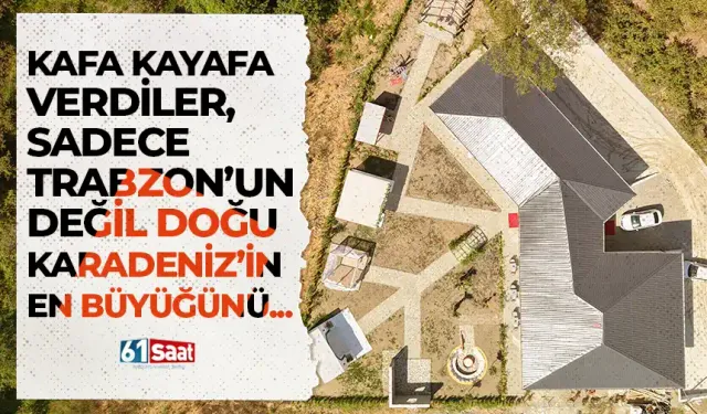 Kafa kafaya verdiler, sadece Trabzon'un değil Doğu Karadeniz'in en büyüğünü kurdular!