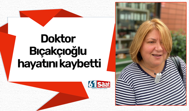 Doktor Bıçakçıoğlu hayatını kaybetti