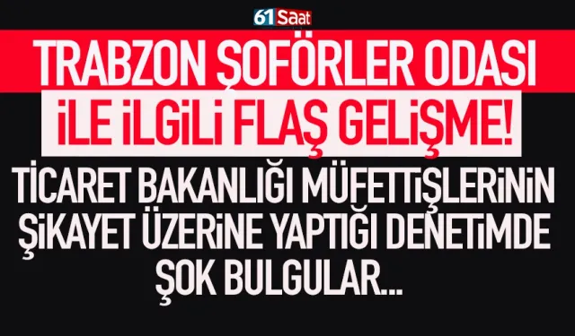 Trabzon Şoförler Odası ile ilgili bakanlık müfettişlerinin yaptığı denetimde şok bulgular...
