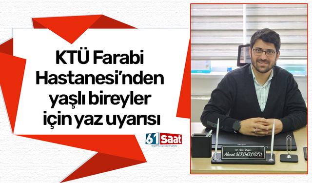 KTÜ Farabi Hastanesi’nden yaşlı bireyler için yaz uyarısı