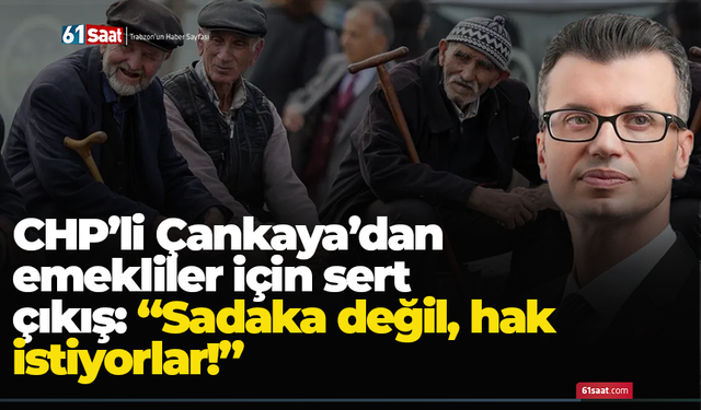 CHP’li Çankaya’dan emekliler için sert çıkış: “Sadaka değil, hak istiyorlar!”