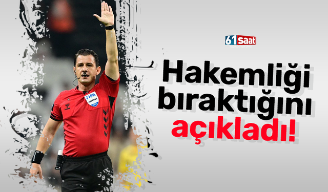 Hakemliği bıraktığını açıkladı!