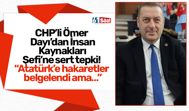 CHP’li Ömer Dayı’dan İnsan Kaynakları Şefi’ne sert tepki! “Atatürk’e hakaretler belgelendi ama…”
